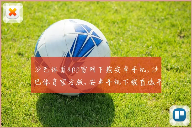 沙巴体育app官网下载安卓手机,沙巴体育官方版,安卓手机下载首选平台,一触即达