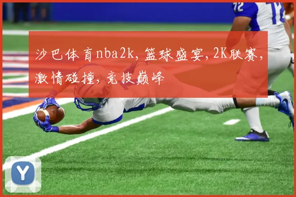 沙巴体育nba2k,篮球盛宴,2K联赛,激情碰撞,竞技巅峰