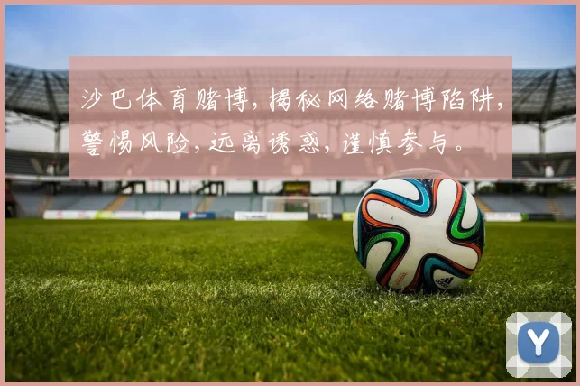 沙巴体育赌博,揭秘网络赌博陷阱,警惕风险,远离诱惑,谨慎参与。
